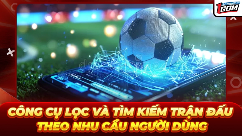 Công cụ lọc và tìm kiếm trận đấu theo nhu cầu người dùng