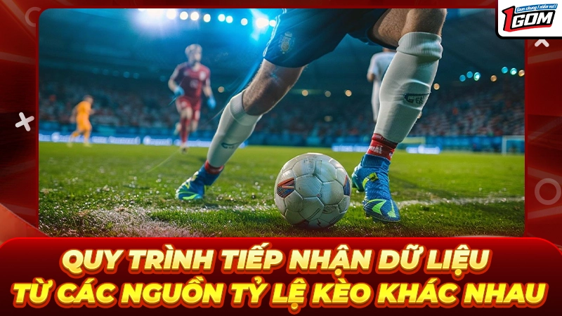 Quy trình tiếp nhận dữ liệu từ các nguồn tỷ lệ kèo khác nhau